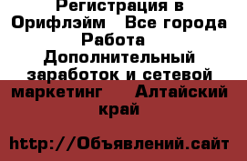 Регистрация в Орифлэйм - Все города Работа » Дополнительный заработок и сетевой маркетинг   . Алтайский край